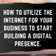 utilize the internet for your business to start building a digital presence.