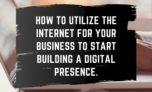 utilize the internet for your business to start building a digital presence.