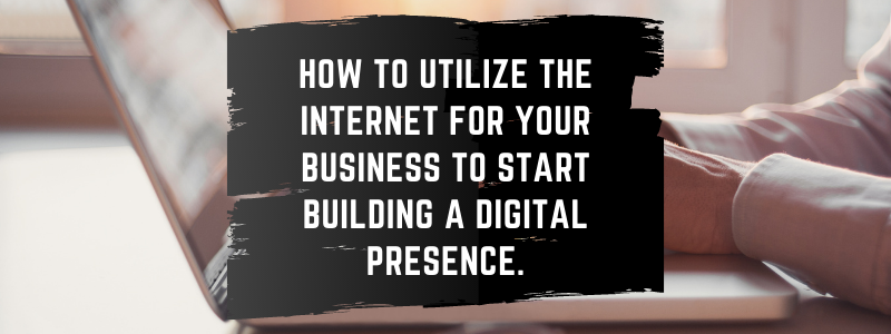 utilize the internet for your business to start building a digital presence.